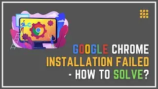 Google Chrome Installation Failed – How To Solve?
