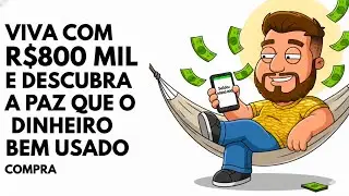VIVA com R$800 mil e descubra a PAZ que o dinheiro bem usado COMPRA