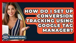 How Do I Set Up Conversion Tracking Using Google Tag Manager? - Modern Marketing Moves