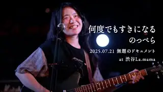 「何度でもすきになる」のっぺら　2025.07.21 無題のドキュメントat 渋谷La.mama
