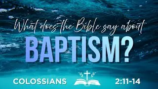 What Does The Bible Say About Baptism? (Colossians 2:11-14)