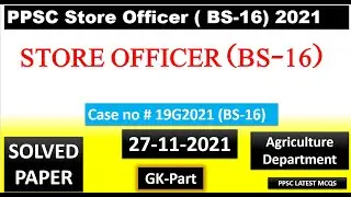 Store Officer (BS-16 ) Agriculture  Depet. Paper | GK Part PPSC| Case No.19G2021| Held on 27-11-2021