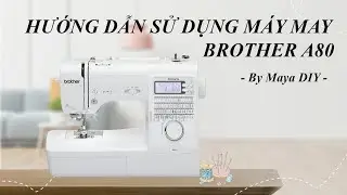 HƯỚNG DẪN SỬ DỤNG MÁY MAY GIA ĐÌNH BROTHER A80 - By Maya DIY