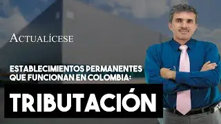Establecimientos permanentes que funcionan en Colombia: regulaci&oacute;n tributaria