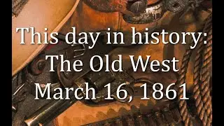 This day in history: The Old West     March 16, 1861