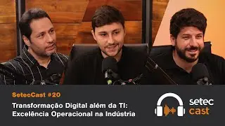 SetecCast #20 | Transforma&ccedil;&atilde;o Digital al&eacute;m da TI: Excel&ecirc;ncia Operacional na Ind&uacute;stria