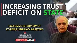 Increasing Trust Deficit On State | Exclusive Analysis Of Gen Ghulam Mustafa | Global Times Pakistan