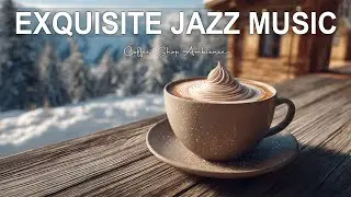 Exquisite Jazz Music ☃️  Bossa Nova Instrumental and Sweet Jazz Cafe Music for Good Moods.