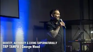 Identity, Authority & Living Supernaturally - TRP Tampa | George Wood