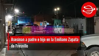 Asesinan a padre e hijo en la Emiliano Zapata de Fresnillo
