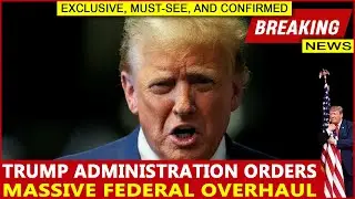 Trump Administration Orders Massive Federal Overhaul