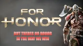For Honor But Theres No Honor In The Way We Win