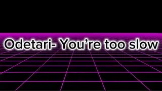 Odetari- You&rsquo;re too slow (Lyrics)