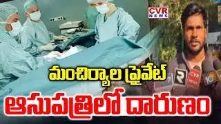 మంచిర్యాల ప్రైవేట్ ఆసుపత్రిలో దారుణం | Mancherial District Hospital Issue | CVR News