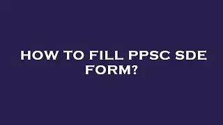 How to fill ppsc sde form?