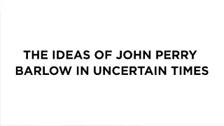 The Ideas of John Perry Barlow in Uncertain Times