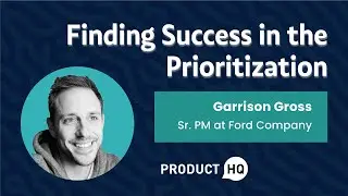 Webinar: Finding Success in Prioritization by Garrison Gross, Sr. PM at Ford Company