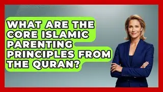 What Are The Core Islamic Parenting Principles From The Quran? - Raising Muslim Kids