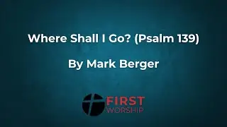 Where Shall I Go? (Psalm 139) | Mark Berger