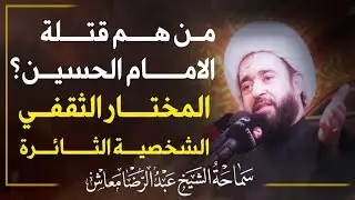من هم قتلة الامام الحسين؟المختار الثقفي الشخصية الثائرة/العتبة الحسينية المقدسة/الشيخ عبد الرضا معاش