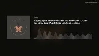 Aligning Spirit, Soul & Body&mdash;The SSB Method, the &ldquo;C-Link,&rdquo; and Living Your DNA of Design with Caleb