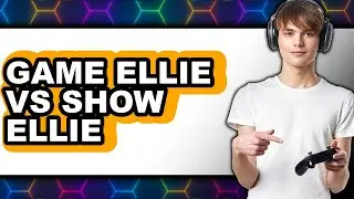 Game Ellie vs Show Ellie - 2025 Comparison