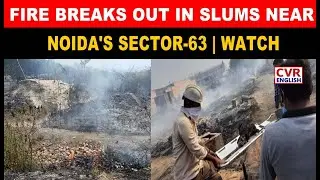 Fire Breaks Out In Slums Near Noida's Sector-63, No Casualties Reported |CVR English