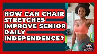 How Can Chair Stretches Improve Senior Daily Independence? - Senior Fitness Simplified