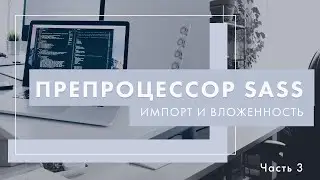 Препроцессор Sass. Импорт и вложенность