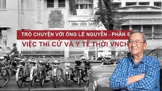 Tr&ograve; chuyện với &ocirc;ng L&ecirc; Nguyễn-P5 | Thi cử v&agrave; y tế thời VNCH