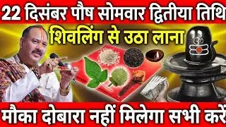 22 दिसंबर पौष सोमवार द्वितीया के दिन शिवलिंग से चुपचाप उठा लाना ये गुप्त चीज || Pradeep Ji Mishra