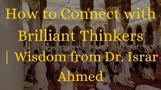How to Connect with Brilliant Thinkers | Wisdom from Dr. Israr Ahmed