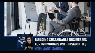 Building Sustainable Businesses For Individuals With Disabilities With Aarti Sahgal