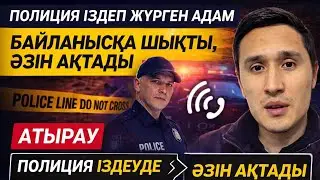 АТЫРАУ: ПОЛИЦИЯ ІЗДЕП ЖҮРГЕН АДАМ БАЙЛАНЫСҚА ШЫҚТЫ, ӨЗІН АҚТАДЫ