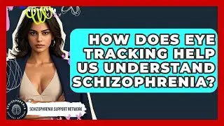 How Does Eye Tracking Help Us Understand Schizophrenia? - Schizophrenia Support Network