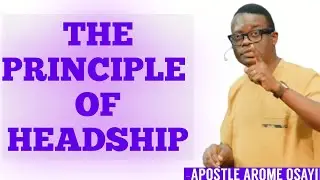THE PRINCIPLE OF HEADSHIP - APOSTLE AROME OSAYI 