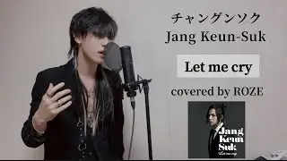 チャングンソク - Let me cry cover 歌ってみた　カバー 歌詞　Jang Keun-Suk カラオケ　lyric ヴィジュアル系　V系　covered by ROZE