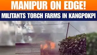 Manipur Kangpokpi Violence: Militants Torch Farms Over Narcotics Crackdown | News9