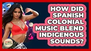How Did Spanish Colonial Music Blend Indigenous Sounds? - Latin Music Revolution
