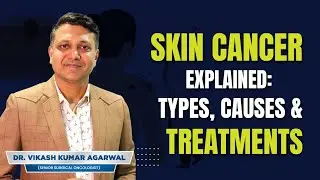 Skin Cancer Explained: Types, Causes & Treatments | Dr. Vikash Kumar Agarwal