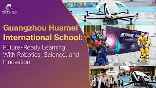 Guangzhou Huamei International School: Exploring STEM, Drones, and Hands-On Science for Tomorrow