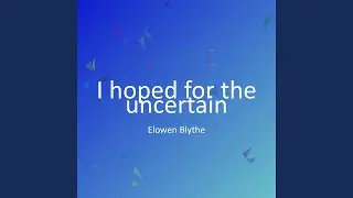 I hoped for the uncertain