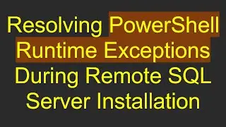 Resolving PowerShell Runtime Exceptions During Remote SQL Server Installation