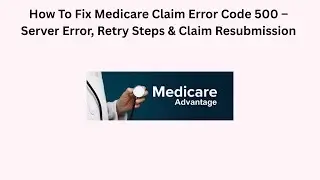 How To Fix Medicare Claim Error Code 500 &ndash; Server Error, Retry Steps & Claim Resubmission