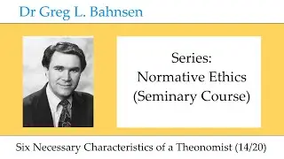 Dr Greg Bahnsen - Normative Ethics: Six Necessary Characteristics of a Theonomist  (Part 14)
