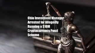 Ohio Investment Manager Arrested for Allegedly Running a $10M Cryptocurrency Ponzi Scheme