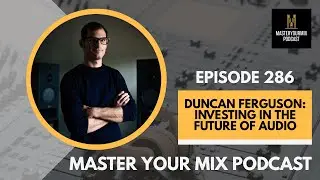 Master Your Mix Podcast: EP 286: Duncan Ferguson: Investing in the Future of Audio