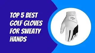 TOP 5 BEST GOLF GLOVES FOR SWEATY HANDS 2023