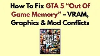 How To Fix GTA 5 &ldquo;Out Of Game Memory&rdquo; &ndash; VRAM, Graphics & Mod Conflicts