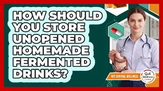 How Should You Store Unopened Homemade Fermented Drinks?
